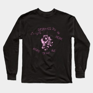 No One Deserves to Be Here More Than Me Long Sleeve T-Shirt